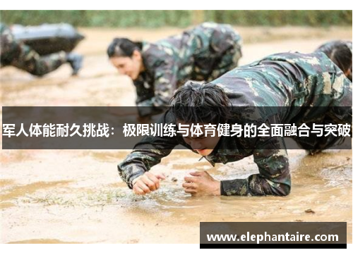 军人体能耐久挑战：极限训练与体育健身的全面融合与突破